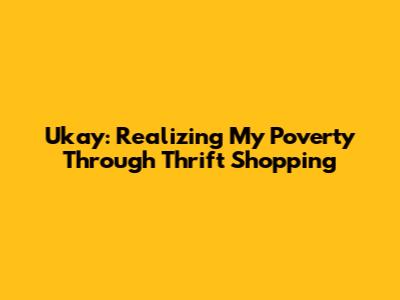 Ukay: Realizing My Poverty Through Thrift Shopping