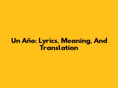 Un Año: Lyrics, Meaning, And Translation