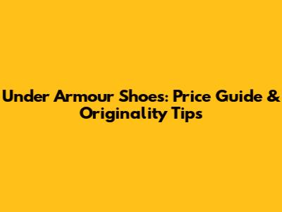 Under Armour Shoes: Price Guide & Originality Tips
