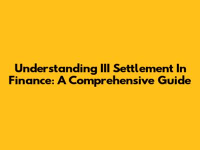 Understanding III Settlement In Finance: A Comprehensive Guide
