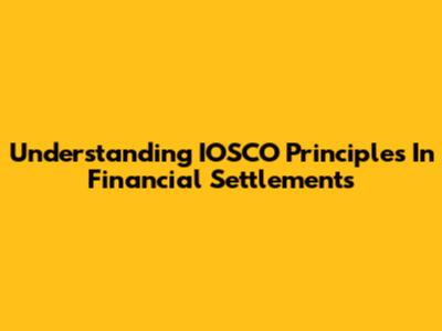 Understanding IOSCO Principles In Financial Settlements