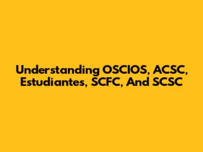 Understanding OSCIOS, ACSC, Estudiantes, SCFC, And SCSC