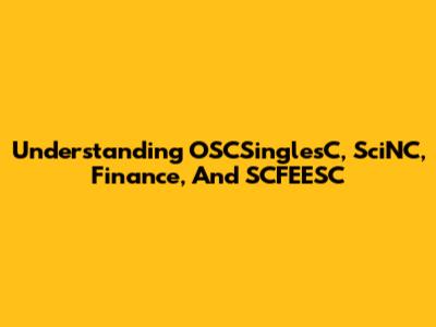 Understanding OSCSinglesC, SciNC, Finance, And SCFEESC