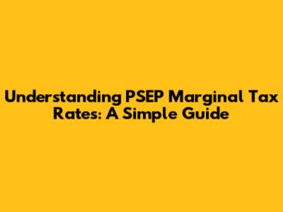 Understanding PSEP Marginal Tax Rates: A Simple Guide