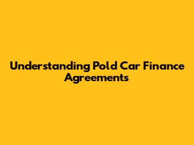 Understanding Pold Car Finance Agreements