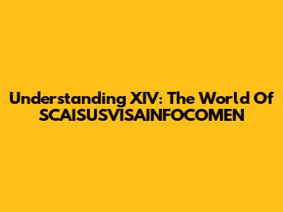 Understanding XIV: The World Of SCAISUSVISAINFOCOMEN