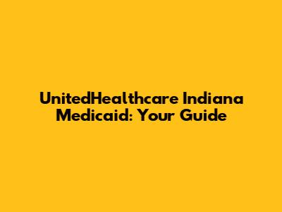 UnitedHealthcare Indiana Medicaid: Your Guide