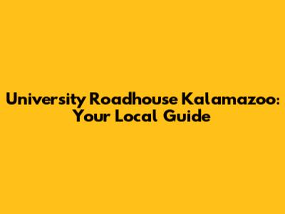 University Roadhouse Kalamazoo: Your Local Guide