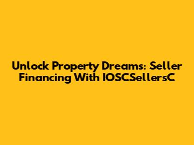 Unlock Property Dreams: Seller Financing With IOSCSellersC