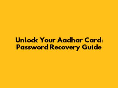 Unlock Your Aadhar Card: Password Recovery Guide