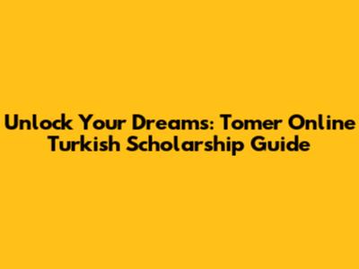 Unlock Your Dreams: Tomer Online Turkish Scholarship Guide