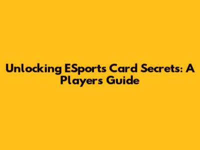 Unlocking ESports Card Secrets: A Player's Guide