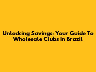 Unlocking Savings: Your Guide To Wholesale Clubs In Brazil