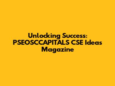 Unlocking Success: PSEOSCCAPITALS CSE Ideas Magazine