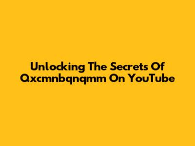 Unlocking The Secrets Of Qxcmnbqnqmm On YouTube