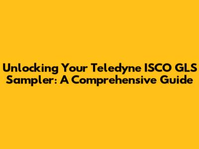 Unlocking Your Teledyne ISCO GLS Sampler: A Comprehensive Guide