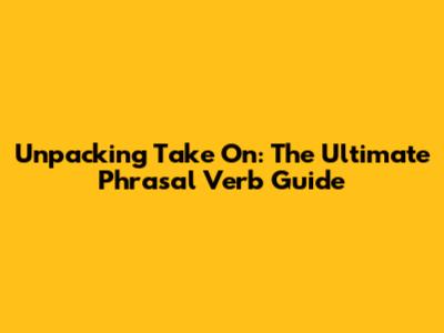 Unpacking 'Take On': The Ultimate Phrasal Verb Guide