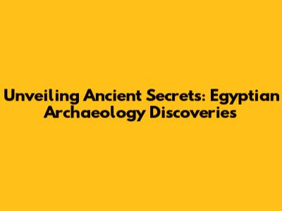 Unveiling Ancient Secrets: Egyptian Archaeology Discoveries