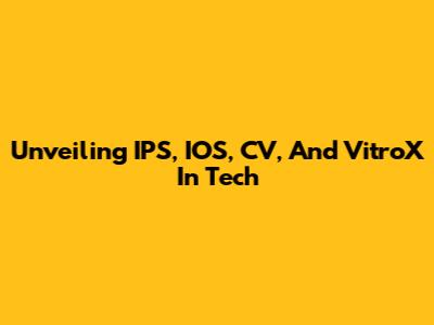 Unveiling IPS, IOS, CV, And VitroX In Tech