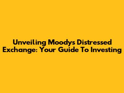 Unveiling Moody's Distressed Exchange: Your Guide To Investing