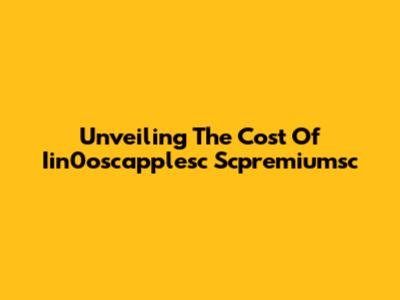 Unveiling The Cost Of Iin0oscapplesc Scpremiumsc