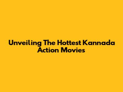 Unveiling The Hottest Kannada Action Movies