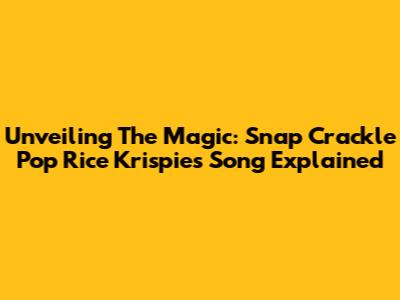Unveiling The Magic: Snap Crackle Pop Rice Krispies Song Explained