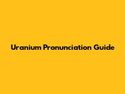 Uranium Pronunciation Guide