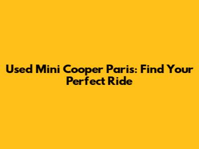 Used Mini Cooper Paris: Find Your Perfect Ride