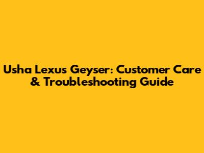 Usha Lexus Geyser: Customer Care & Troubleshooting Guide