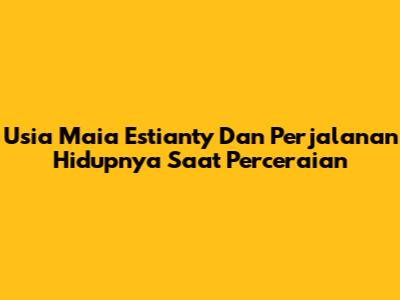 Usia Maia Estianty Dan Perjalanan Hidupnya Saat Perceraian