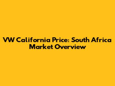 VW California Price: South Africa Market Overview