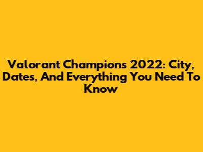 Valorant Champions 2022: City, Dates, And Everything You Need To Know