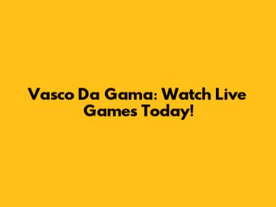 Vasco Da Gama: Watch Live Games Today!