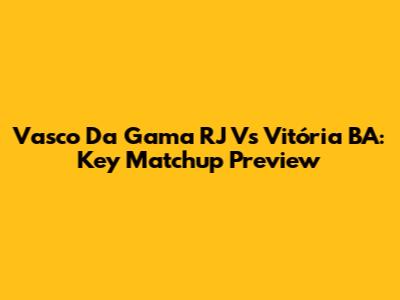 Vasco Da Gama RJ Vs Vitória BA: Key Matchup Preview