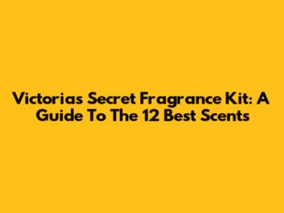 Victoria's Secret Fragrance Kit: A Guide To The 12 Best Scents