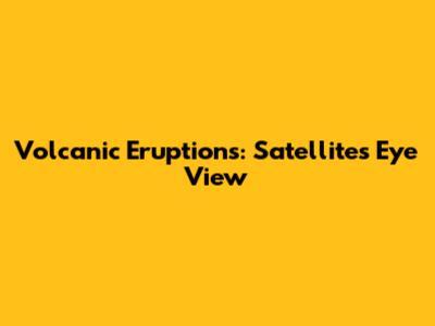 Volcanic Eruptions: Satellite's Eye View