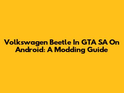 Volkswagen Beetle In GTA SA On Android: A Modding Guide