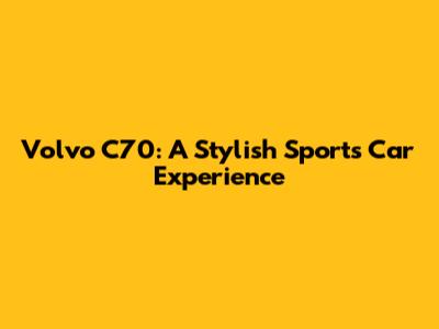Volvo C70: A Stylish Sports Car Experience