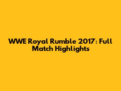 WWE Royal Rumble 2017: Full Match Highlights