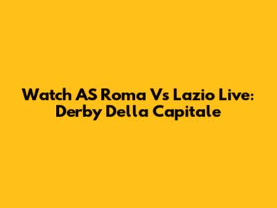 Watch AS Roma Vs Lazio Live: Derby Della Capitale