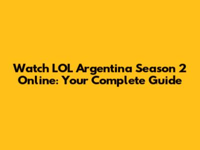 Watch LOL Argentina Season 2 Online: Your Complete Guide