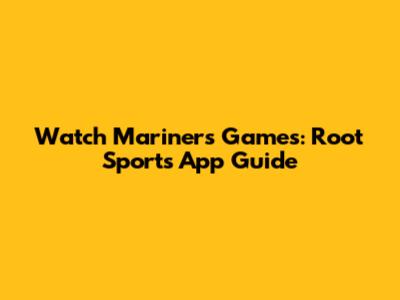Watch Mariners Games: Root Sports App Guide