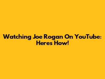 Watching Joe Rogan On YouTube: Here's How!
