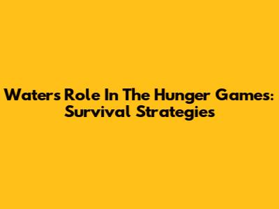 Water's Role In The Hunger Games: Survival Strategies