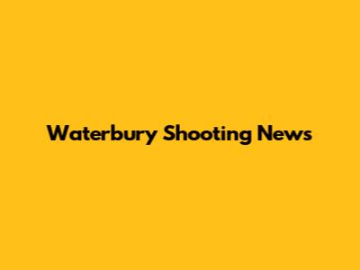 Waterbury Shooting News