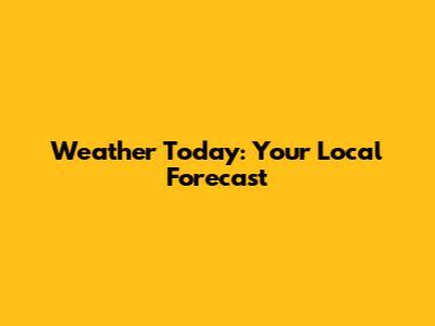 Weather Today: Your Local Forecast