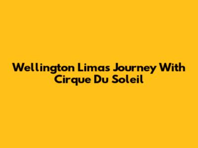 Wellington Lima's Journey With Cirque Du Soleil