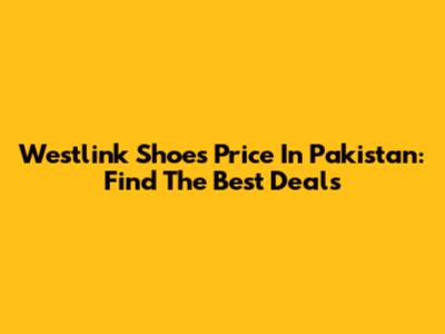 Westlink Shoes Price In Pakistan: Find The Best Deals