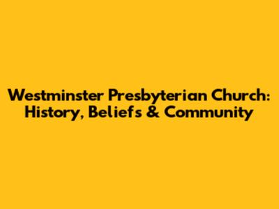 Westminster Presbyterian Church: History, Beliefs & Community